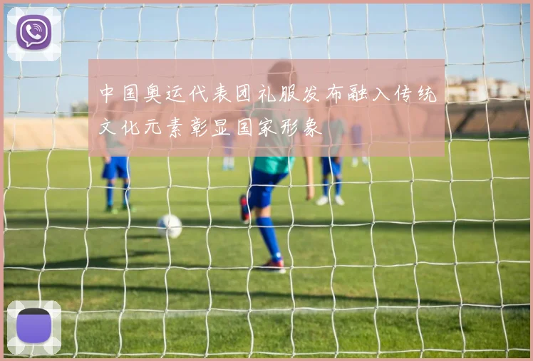 中国奥运代表团礼服发布融入传统文化元素彰显国家形象