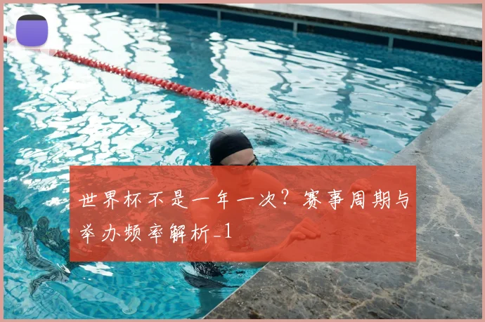 世界杯不是一年一次？赛事周期与举办频率解析_1