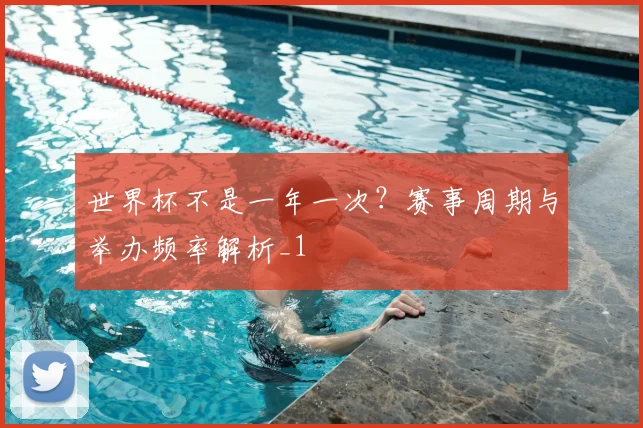 世界杯不是一年一次？赛事周期与举办频率解析_1