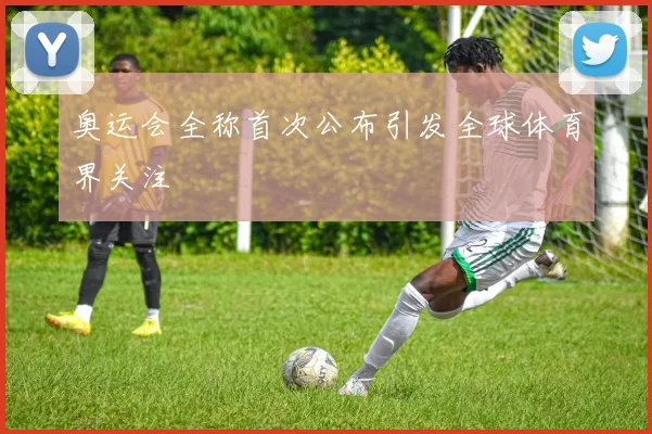 奥运会全称首次公布引发全球体育界关注
