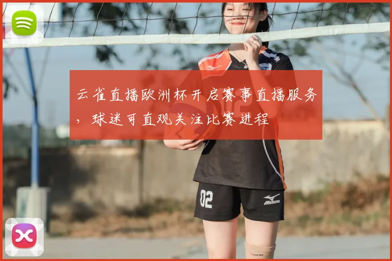 云雀直播欧洲杯开启赛事直播服务,球迷可直观关注比赛进程