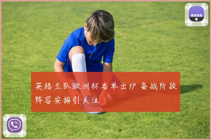 英格兰队欧洲杯名单出炉 备战阶段阵容安排引关注