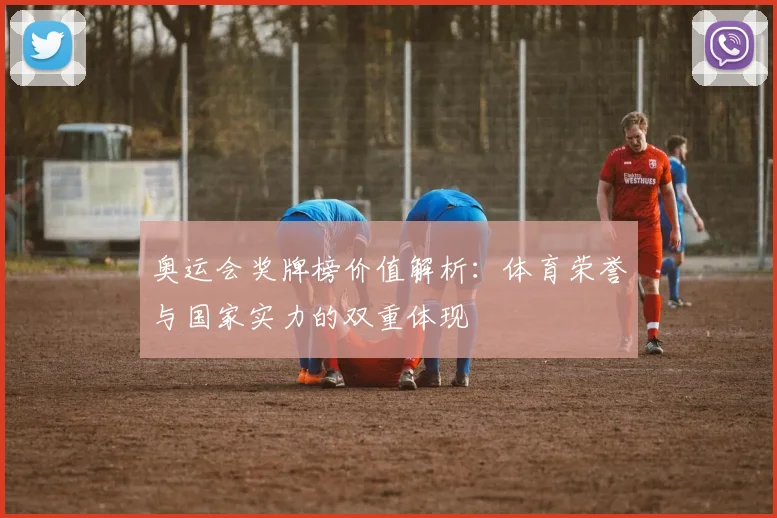 奥运会奖牌榜价值解析:体育荣誉与国家实力的双重体现