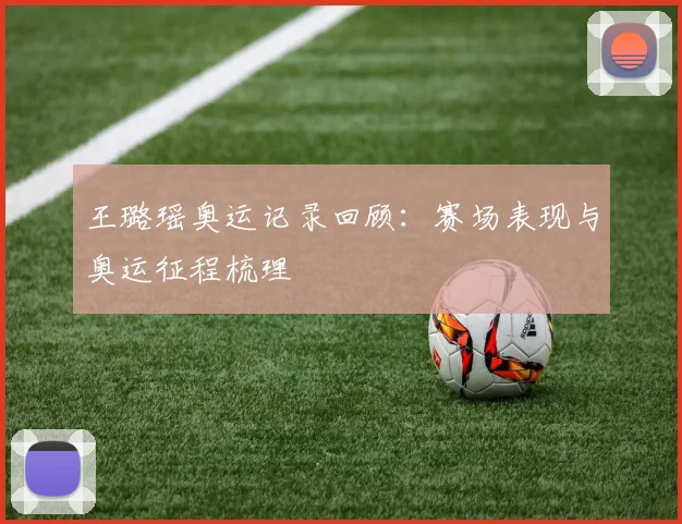 王璐瑶奥运记录回顾:赛场表现与奥运征程梳理