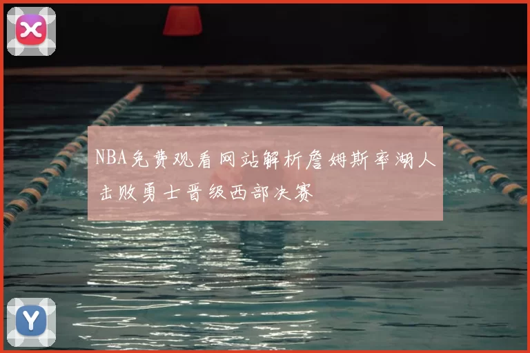 NBA免费观看网站解析詹姆斯率湖人击败勇士晋级西部决赛