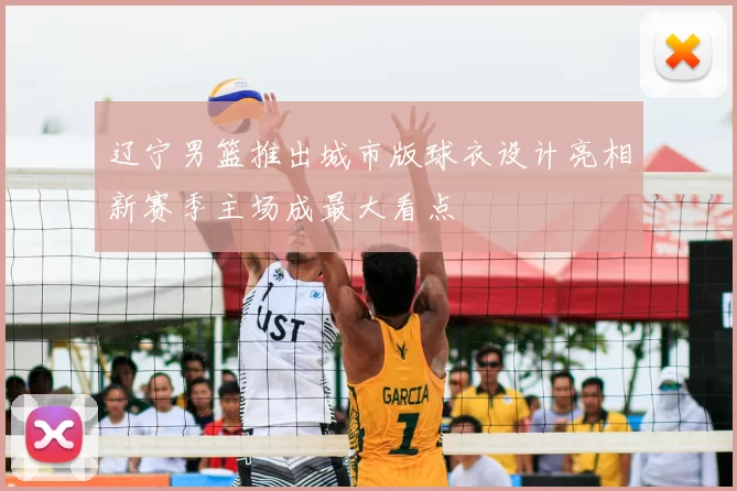 辽宁男篮推出城市版球衣设计亮相新赛季主场成最大看点