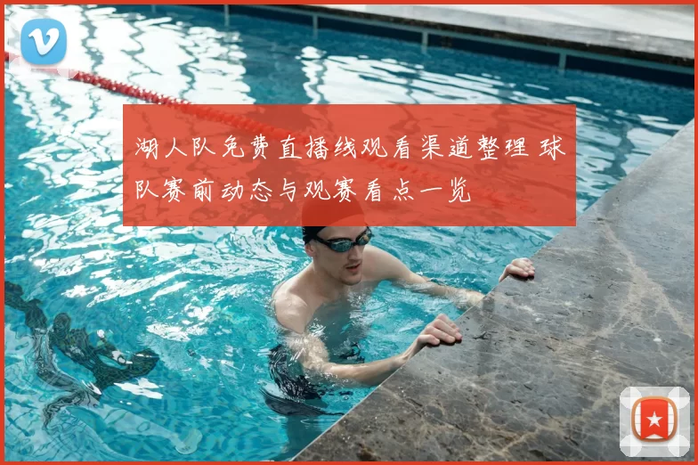 湖人队免费直播线观看渠道整理 球队赛前动态与观赛看点一览
