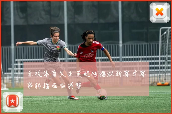乐视体育失去英超转播权新赛季赛事转播面临调整