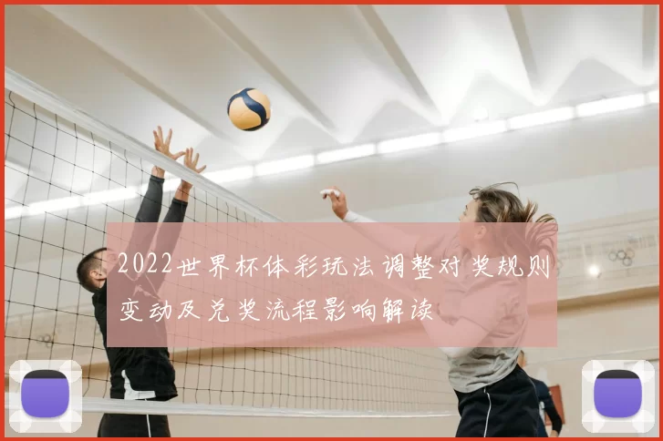 2022世界杯体彩玩法调整对奖规则变动及兑奖流程影响解读