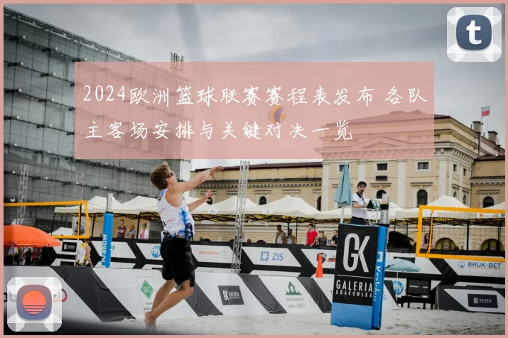 2024欧洲篮球联赛赛程表发布 各队主客场安排与关键对决一览