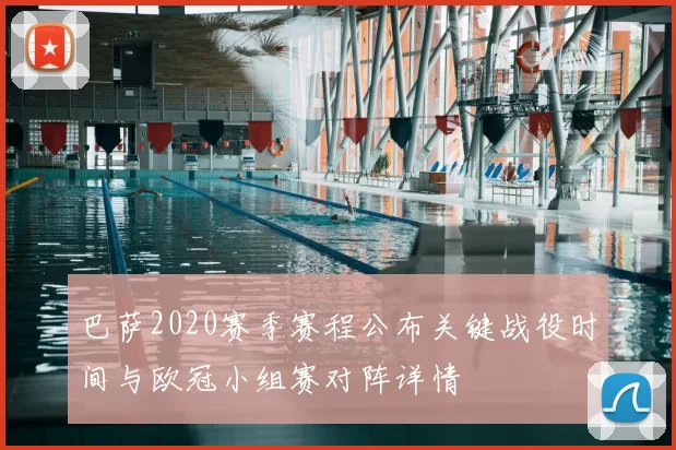 巴萨2020赛季赛程公布关键战役时间与欧冠小组赛对阵详情