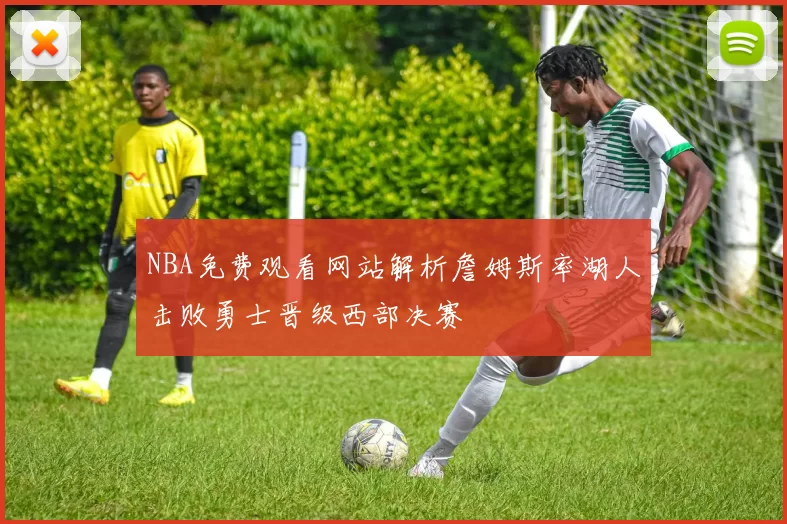 NBA免费观看网站解析詹姆斯率湖人击败勇士晋级西部决赛