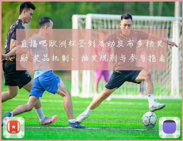直播吧欧洲杯签到活动发布多档奖励 奖品机制、抽奖规则与参与指南