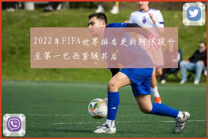 2022年FIFA世界排名更新阿根廷升至第一巴西紧随其后