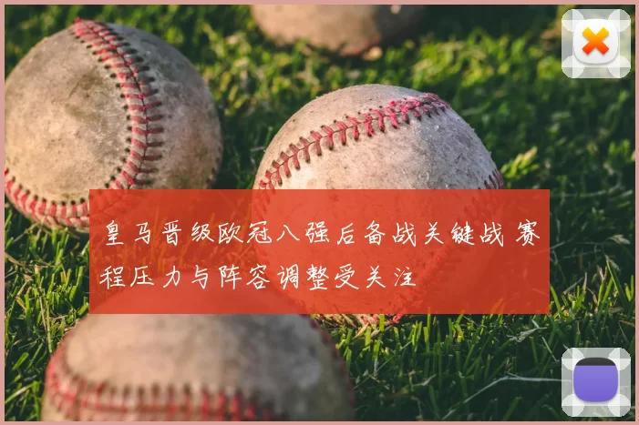 皇马晋级欧冠八强后备战关键战 赛程压力与阵容调整受关注