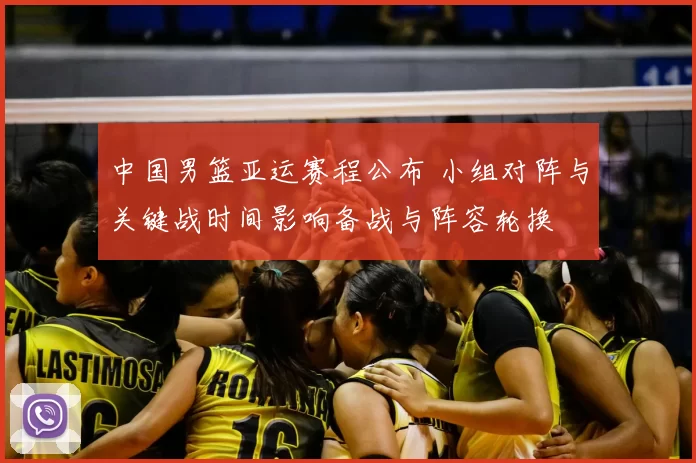 中国男篮亚运赛程公布 小组对阵与关键战时间影响备战与阵容轮换