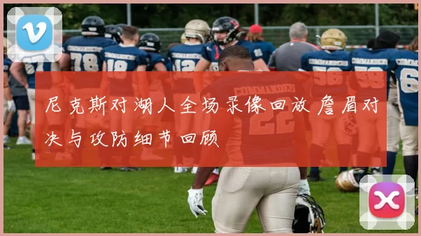 尼克斯对湖人全场录像回放 詹眉对决与攻防细节回顾