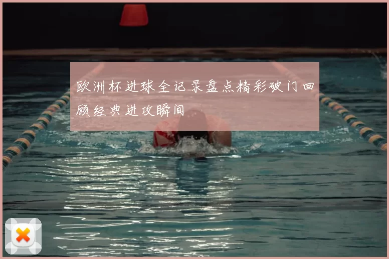 欧洲杯进球全记录盘点精彩破门回顾经典进攻瞬间