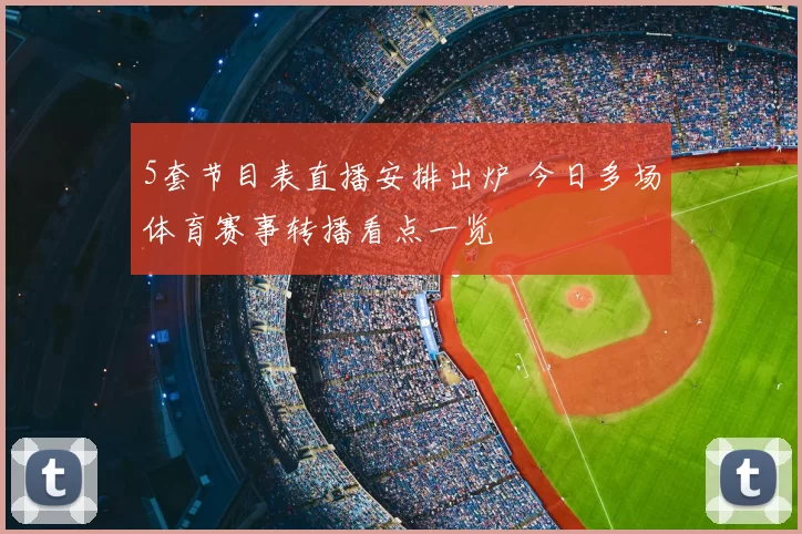 5套节目表直播安排出炉 今日多场体育赛事转播看点一览