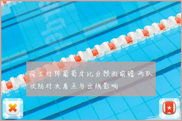 荷兰对阵葡萄牙比分预测前瞻 两队攻防对决看点与出线影响