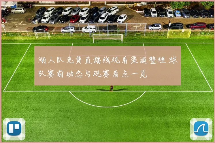 湖人队免费直播线观看渠道整理 球队赛前动态与观赛看点一览