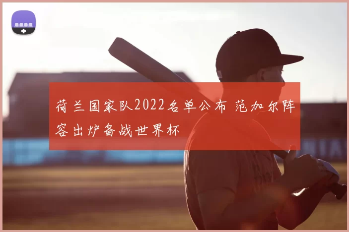 荷兰国家队2022名单公布 范加尔阵容出炉备战世界杯