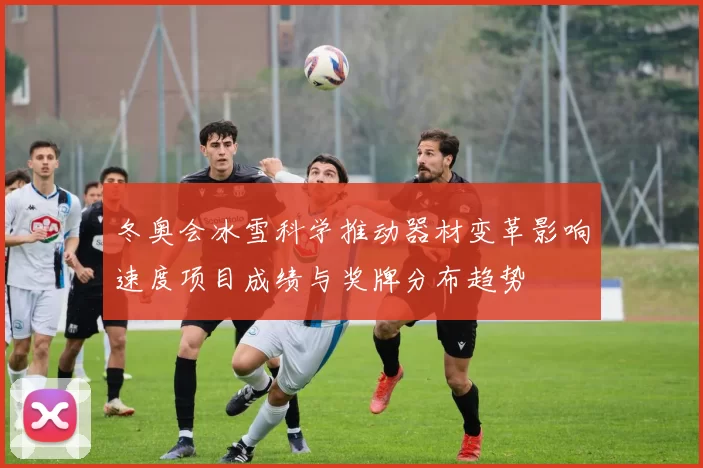 冬奥会冰雪科学推动器材变革影响速度项目成绩与奖牌分布趋势