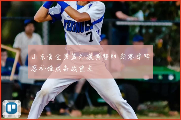 山东黄金男篮外援调整即 新赛季阵容补强成备战重点