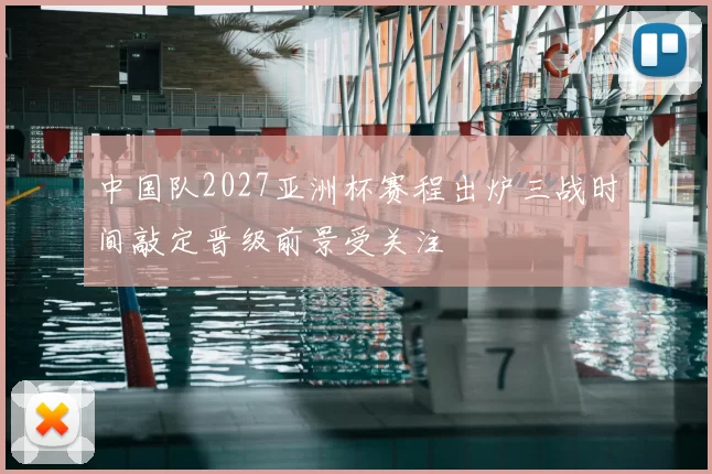 中国队2027亚洲杯赛程出炉三战时间敲定晋级前景受关注