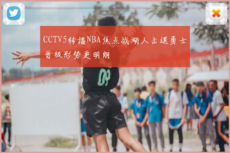 CCTV5转播NBA焦点战湖人击退勇士晋级形势更明朗