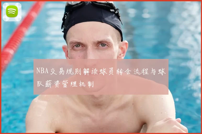 NBA交易规则解读球员转会流程与球队薪资管理机制