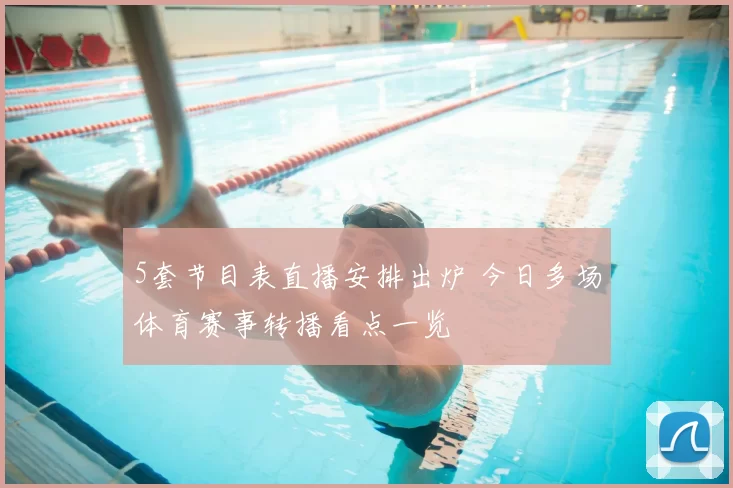 5套节目表直播安排出炉 今日多场体育赛事转播看点一览