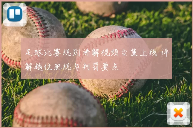 足球比赛规则讲解视频合集上线 详解越位犯规与判罚要点