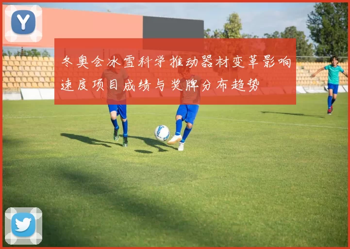 冬奥会冰雪科学推动器材变革影响速度项目成绩与奖牌分布趋势