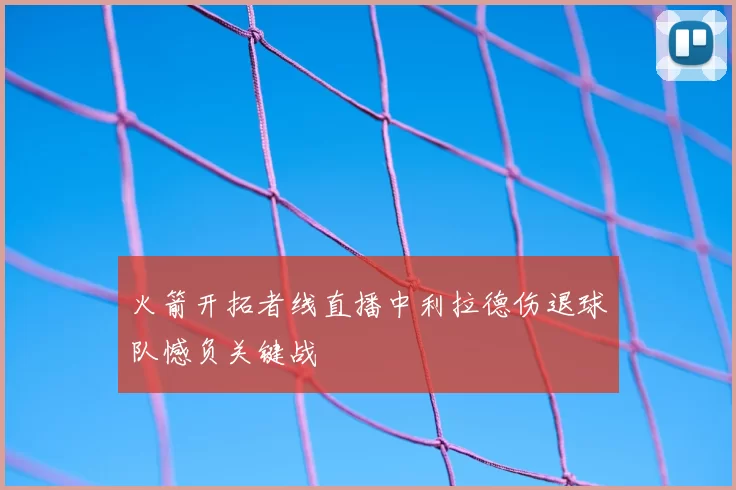 火箭开拓者线直播中利拉德伤退球队憾负关键战
