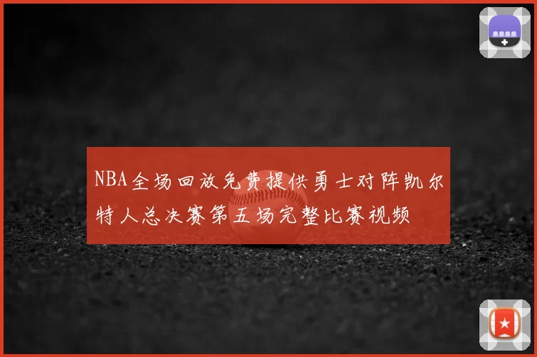 NBA全场回放免费提供勇士对阵凯尔特人总决赛第五场完整比赛视频