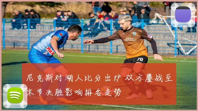 尼克斯对湖人比分出炉 双方鏖战至末节决胜影响排名走势