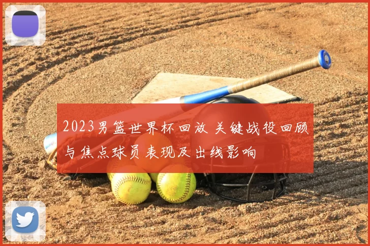 2023男篮世界杯回放 关键战役回顾与焦点球员表现及出线影响