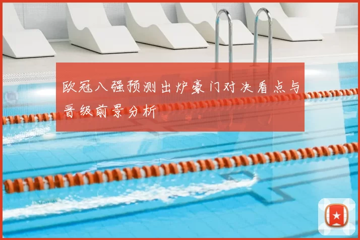 欧冠八强预测出炉豪门对决看点与晋级前景分析