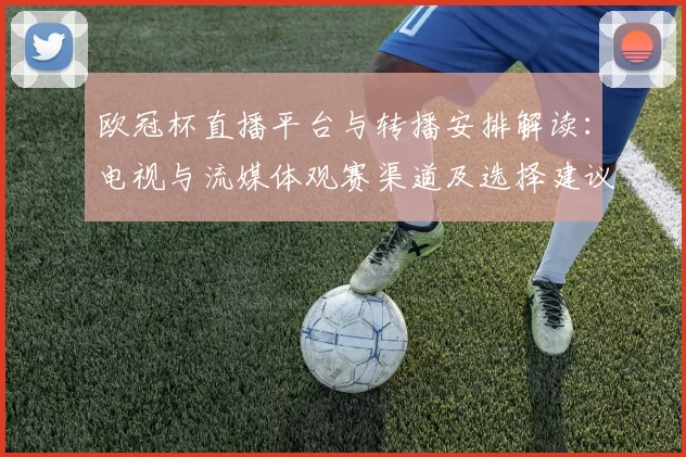 欧冠杯直播平台与转播安排解读:电视与流媒体观赛渠道及选择建议